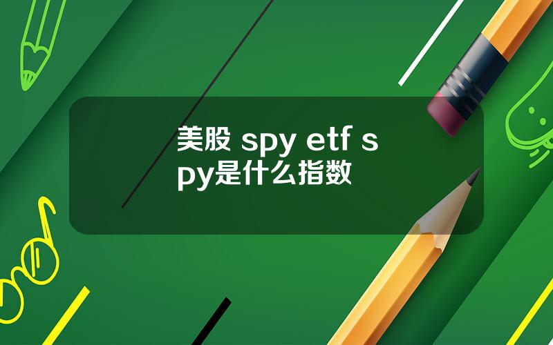 美股 spy etf spy是什么指数